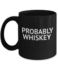 Whiskey Addict Coffee Mug, Probably Whiskey, Alcohol lover Coffee Mug, Whiskey Lover Mug- Black Porcelain Coffee Mug 11 Oz Funny Quotes Coffee Mug